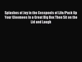 Read Splashes of Joy in the Cesspools of Life/Pack Up Your Gloomees In a Great Big Box Then