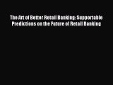 Popular book The Art of Better Retail Banking: Supportable Predictions on the Future of Retail