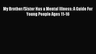 Download My Brother/Sister Has a Mental Illness: A Guide For Young People Ages 11-16 PDF Online