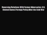Read Book Reversing Relations With Former Adversaries: U.S. (United States) Foreign Policy