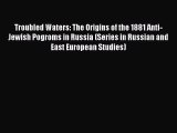 Read Book Troubled Waters: The Origins of the 1881 Anti-Jewish Pogroms in Russia (Series in
