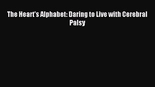 Read The Heart's Alphabet: Daring to Live with Cerebral Palsy PDF Online