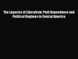 Read Book The Legacies of Liberalism: Path Dependence and Political Regimes in Central America