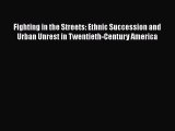 Download Book Fighting in the Streets: Ethnic Succession and Urban Unrest in Twentieth-Century