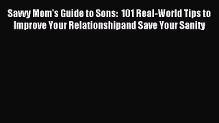 Read Savvy Mom's Guide to Sons:  101 Real-World Tips to Improve Your Relationshipand Save Your