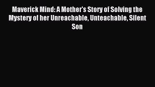 Read Maverick Mind: A Mother's Story of Solving the Mystery of her Unreachable Unteachable