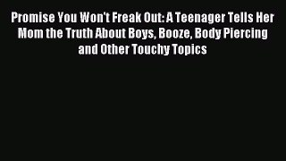 Read Promise You Won't Freak Out: A Teenager Tells Her Mom the Truth About Boys Booze Body
