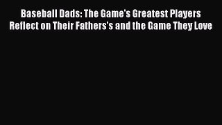 Read Baseball Dads: The Game's Greatest Players Reflect on Their Fathers's and the Game They