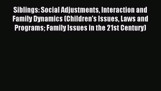 Read Siblings: Social Adjustments Interaction and Family Dynamics (Children's Issues Laws and