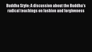 Read Book Buddha Style: A discussion about the Buddha's radical teachings on fashion and forgiveness