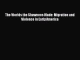 Read Book The Worlds the Shawnees Made: Migration and Violence in Early America ebook textbooks