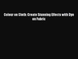 Read Book Colour on Cloth: Create Stunning Effects with Dye on Fabric E-Book Free