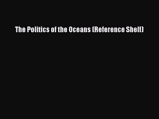 Download The Politics of the Oceans (Reference Shelf) PDF Online