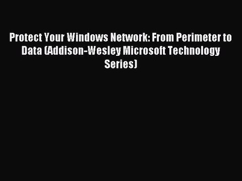 Read Protect Your Windows Network: From Perimeter to Data (Addison-Wesley Microsoft Technology