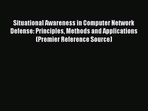 Read Situational Awareness in Computer Network Defense: Principles Methods and Applications