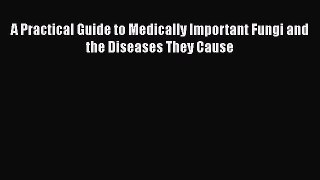 Read Books A Practical Guide to Medically Important Fungi and the Diseases They Cause E-Book