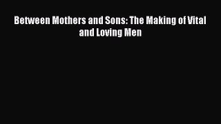 Read Between Mothers and Sons: The Making of Vital and Loving Men Ebook Free