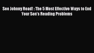 Read See Johnny Read! : The 5 Most Effective Ways to End Your Son's Reading Problems Ebook