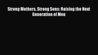 Read Strong Mothers Strong Sons: Raising the Next Generation of Men Ebook Online