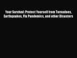 Read Book Your Survival: Protect Yourself from Tornadoes Earthquakes Flu Pandemics and other