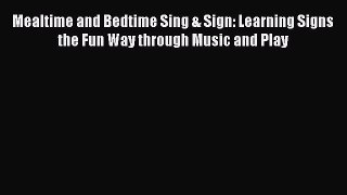 Read Mealtime and Bedtime Sing & Sign: Learning Signs the Fun Way through Music and Play Ebook