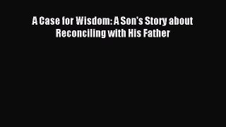 Read A Case for Wisdom: A Son's Story about Reconciling with His Father Ebook Free