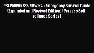 Read Book PREPAREDNESS NOW!: An Emergency Survival Guide (Expanded and Revised Edition) (Process