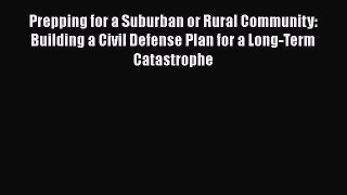 Read Book Prepping for a Suburban or Rural Community: Building a Civil Defense Plan for a Long-Term