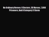 Read Book No Ordinary Heroes: 8 Doctors 30 Nurses 7000 Prisoners And A Category 5 Storm PDF