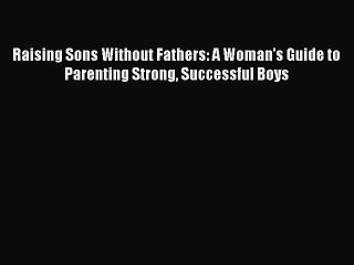 Télécharger la video: Read Raising Sons Without Fathers: A Woman's Guide to Parenting Strong Successful Boys Ebook