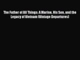 Read The Father of All Things: A Marine His Son and the Legacy of Vietnam (Vintage Departures)