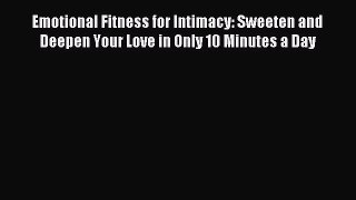 Read Emotional Fitness for Intimacy: Sweeten and Deepen Your Love in Only 10 Minutes a Day
