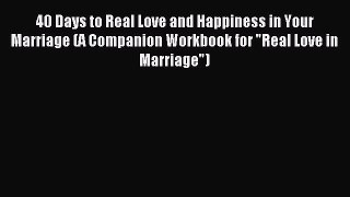 Read 40 Days to Real Love and Happiness in Your Marriage (A Companion Workbook for Real Love