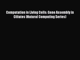 Read Books Computation in Living Cells: Gene Assembly in Ciliates (Natural Computing Series)