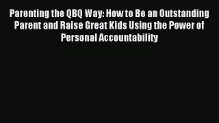 Read Parenting the QBQ Way: How to Be an Outstanding Parent and Raise Great Kids Using the