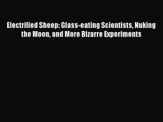 Read Electrified Sheep: Glass-eating Scientists Nuking the Moon and More Bizarre Experiments