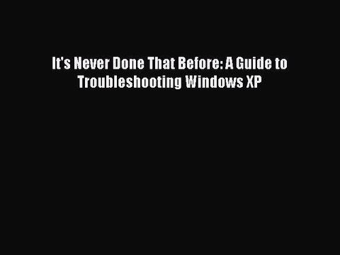 Read It's Never Done That Before: A Guide to Troubleshooting Windows XP Ebook Free