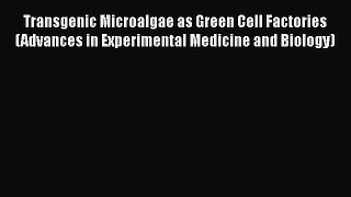 Read Books Transgenic Microalgae as Green Cell Factories (Advances in Experimental Medicine
