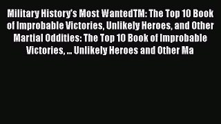 Read Military History's Most WantedTM: The Top 10 Book of Improbable Victories Unlikely Heroes