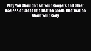 Read Why You Shouldn't Eat Your Boogers and Other Useless or Gross Information About: Information