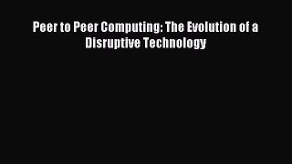 Read Peer to Peer Computing: The Evolution of a Disruptive Technology Ebook Free