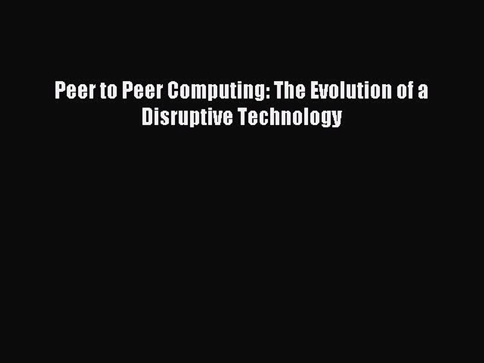 Read Peer to Peer Computing: The Evolution of a Disruptive Technology Ebook Free