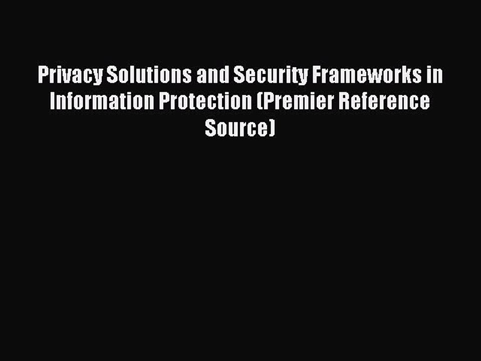 Download Privacy Solutions and Security Frameworks in Information Protection (Premier Reference