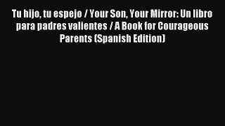 Download Tu hijo tu espejo / Your Son Your Mirror: Un libro para padres valientes / A Book