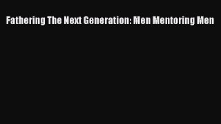 Read Fathering The Next Generation: Men Mentoring Men Ebook Free