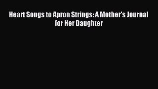 Read Heart Songs to Apron Strings: A Mother's Journal for Her Daughter Ebook Online