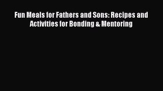 Read Fun Meals for Fathers and Sons: Recipes and Activities for Bonding & Mentoring PDF Free