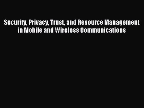 Read Security Privacy Trust and Resource Management in Mobile and Wireless Communications Ebook