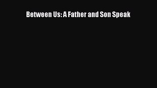 Read Between Us: A Father and Son Speak Ebook Free