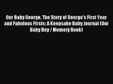 Read Our Baby George The Story of George's First Year and Fabulous Firsts: A Keepsake Baby